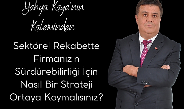 Sektörel Rekabette Firmanızın Sürdürebilirliği İçin Nasıl Bir Strateji Ortaya Koymalısınız?