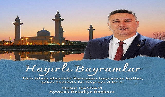 Ayvacık Belediye Başkanı Mesut Bayram, Türk milletinin ve İslam dünyasının Ramazan Bayramı'nı kutladı.