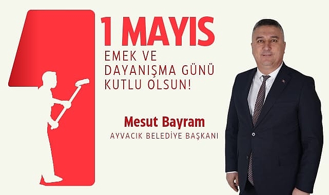 Başkan Mesut Bayram "1 Mayıs Emek ve Dayanışma Gününü Kutluyorum''