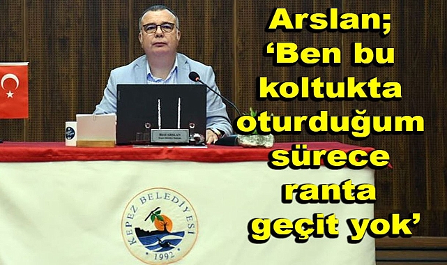 Başkan Arslan, ''Ben Olduğum Sürece Kepez'de Ranta Geçit Yok''