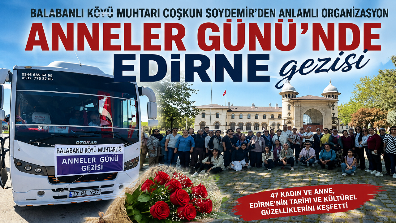 Anneler Günü’nde Gönülleri Isıtan Gezi: Balabanlı Köyü’nün Anneleri Edirne’de Tarih ve Kültürle Buluştu