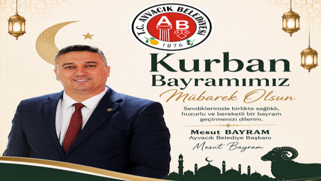 Ayvacık Belediye Başkanı Mesut Bayram, ''Kurban Bayramına Ulaşmanın Mutluluğunu Yaşıyoruz''