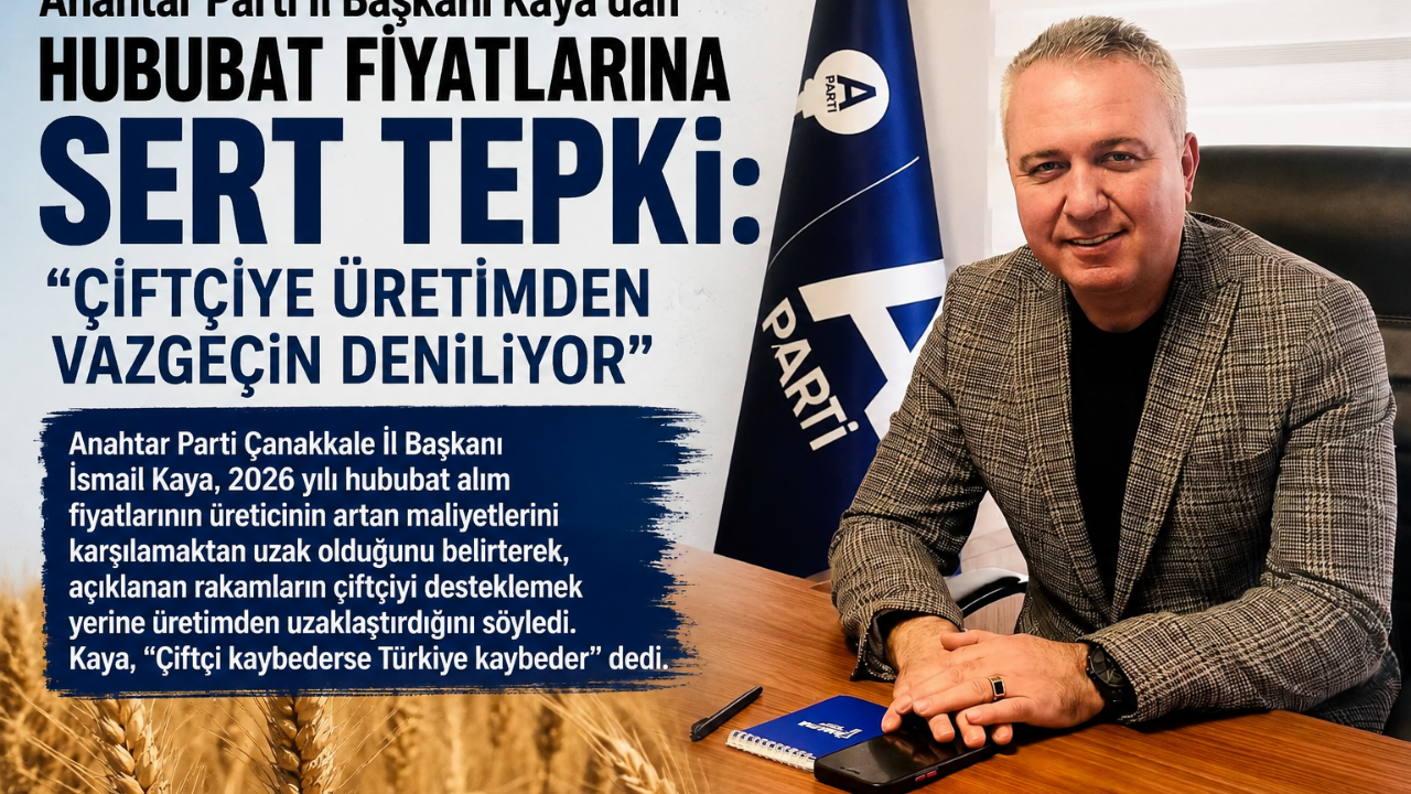 Anahtar Parti İl Başkanı Kaya’dan Hububat Fiyatlarına Sert Tepki: “Çiftçiye Üretimden Vazgeçin Deniliyor”