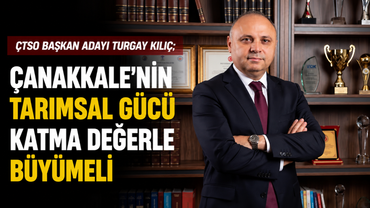 Turgay Kılıç: “Çanakkale’nin Tarımsal Gücü Katma Değerle Büyümeli”